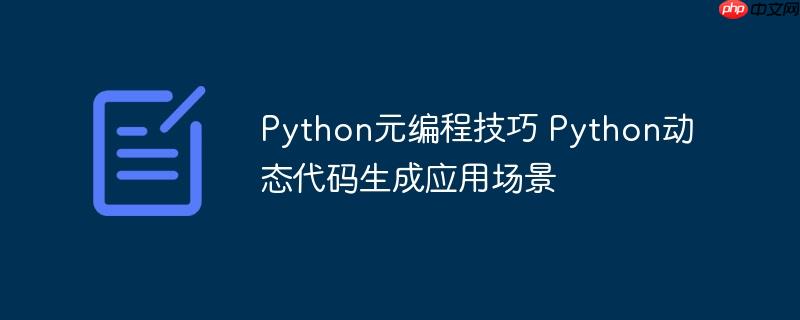 Python元编程技巧 Python动态代码生成应用场景-小浪学习网