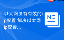 以太网没有有效的ip配置 解决以太网ip配置问题