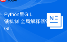 Python里GIL锁机制 全局解释器锁GIL对Python多线程的影响解析
