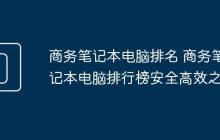 商务笔记本电脑排名 商务笔记本电脑排行榜安全高效之选