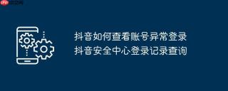 抖音如何查看账号异常登录 抖音安全中心登录记录查询