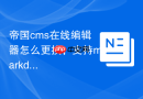 帝国cms在线编辑器怎么更换，支持markdown吗？