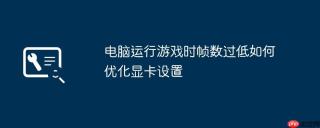 电脑运行游戏时帧数过低如何优化显卡设置