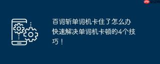 百词斩单词机卡住了怎么办 快速解决单词机卡顿的4个技巧！