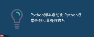 Python脚本自动化 Python日常任务批量处理技巧