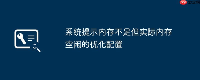 系统提示内存不足但实际内存空闲的优化配置
