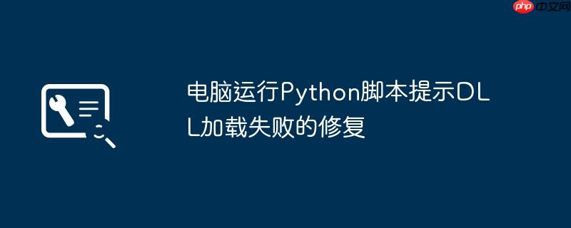 电脑运行Python脚本提示DLL加载失败的修复