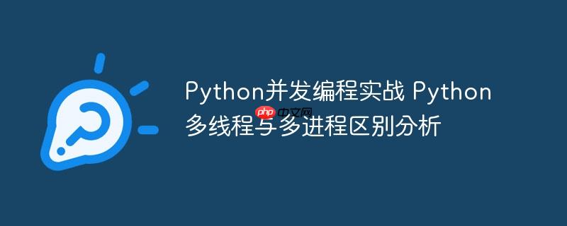 Python并发编程实战 Python多线程与多进程区别分析