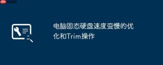 电脑固态硬盘速度变慢的优化和Trim操作