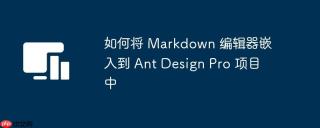 如何将 Markdown 编辑器嵌入到 Ant Design Pro 项目中