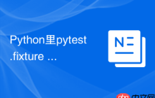 Python里pytest.fixture pytest测试框架中fixture的依赖注入机制