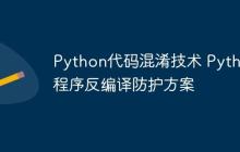 Python代码混淆技术 Python程序反编译防护方案