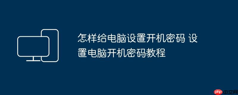 怎样给电脑设置开机密码 设置电脑开机密码教程