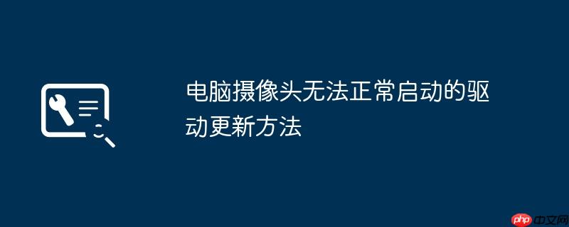 电脑摄像头无法正常启动的驱动更新方法