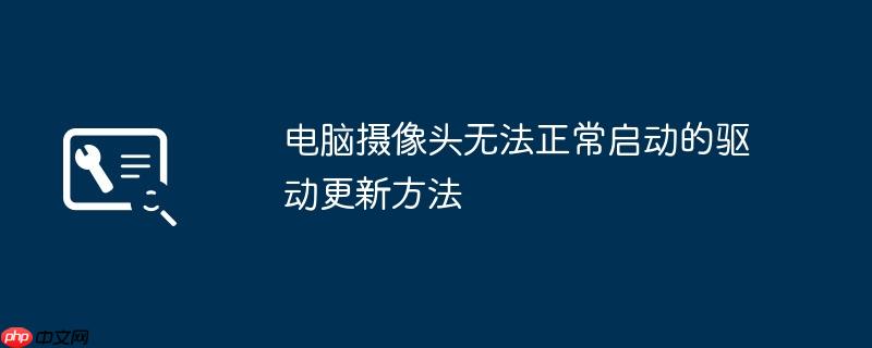 电脑摄像头无法正常启动的驱动更新方法