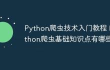 Python爬虫技术入门教程 Python爬虫基础知识点有哪些