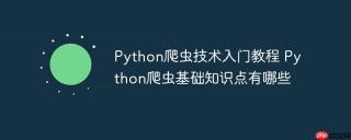 Python爬虫技术入门教程 Python爬虫基础知识点有哪些
