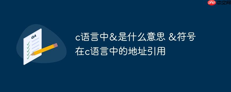 c语言中&是什么意思 &符号在c语言中的地址引用