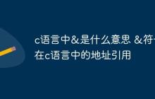 c语言中&是什么意思 &符号在c语言中的地址引用