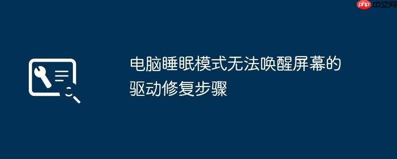 电脑睡眠模式无法唤醒屏幕的驱动修复步骤