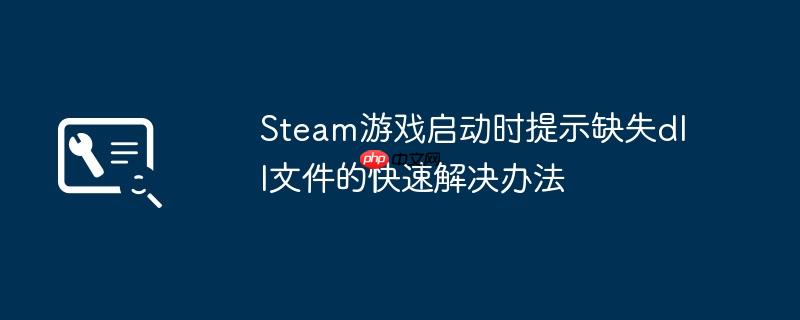 Steam游戏启动时提示缺失dll文件的快速解决办法