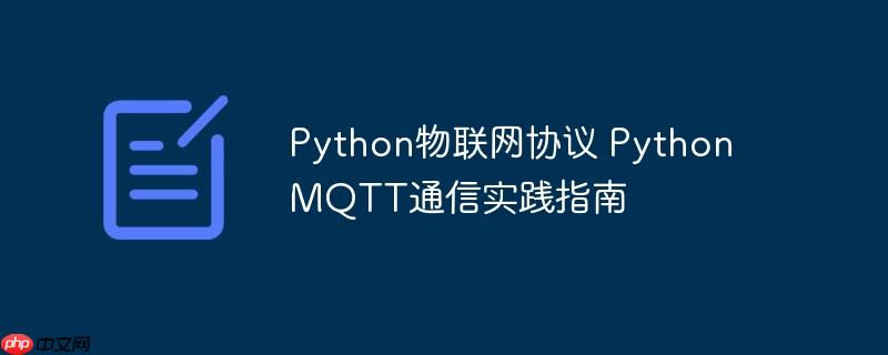 Python物联网协议 Python MQTT通信实践指南