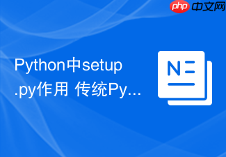Python中setup.py作用 传统Python包配置setup.py文件编写指南