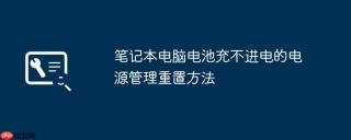 笔记本电脑电池充不进电的电源管理重置方法