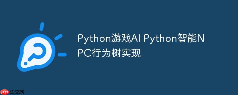 Python游戏AI Python智能NPC行为树实现