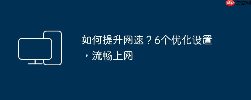 如何提升网速?6个优化设置,流畅上网