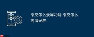 夸克怎么录屏功能 夸克怎么高清录屏