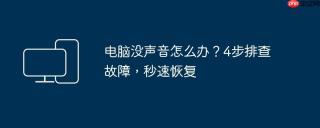 电脑没声音怎么办？4步排查故障，秒速恢复