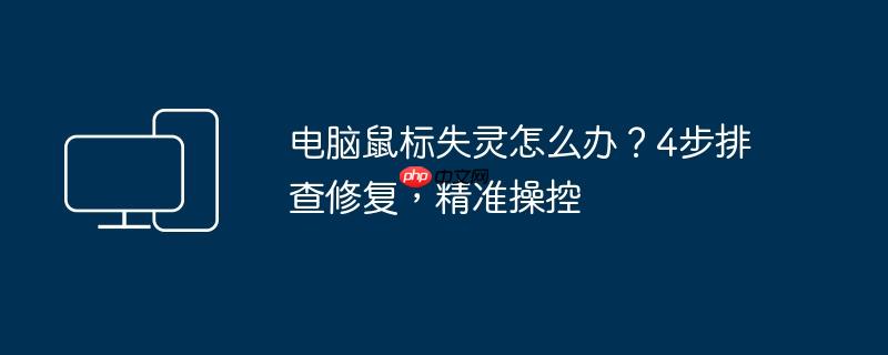电脑鼠标失灵怎么办？4步排查修复，精准操控