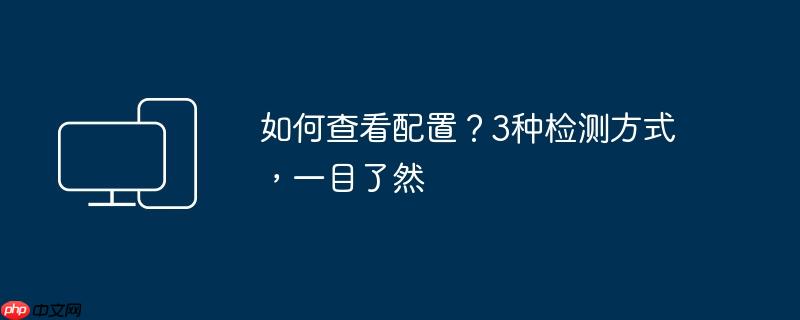 如何查看配置？3种检测方式，一目了然