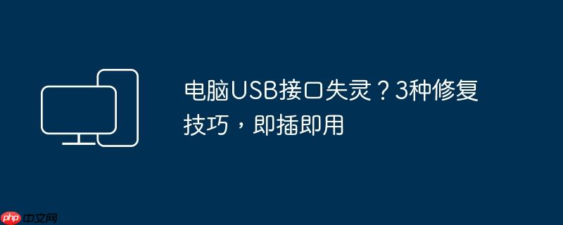 电脑USB接口失灵?3种修复技巧,即插即用