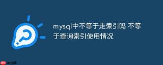 mysql中不等于走索引吗 不等于查询索引使用情况