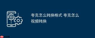 夸克怎么转换格式 夸克怎么视频转换