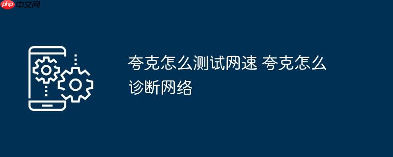 夸克怎么测试网速 夸克怎么诊断网络