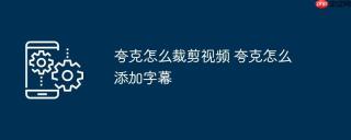 夸克怎么裁剪视频 夸克怎么添加字幕