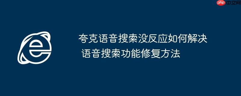 夸克语音搜索没反应如何解决 语音搜索功能修复方法