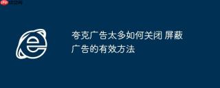 夸克广告太多如何关闭 屏蔽广告的有效方法