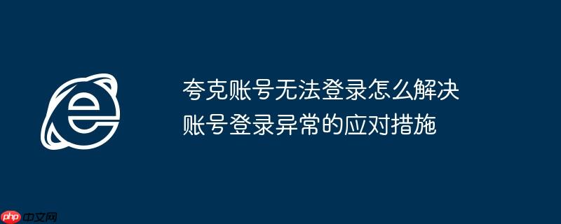 夸克账号无法登录怎么解决 账号登录异常的应对措施