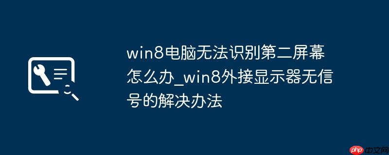 win8电脑无法识别第二屏幕怎么办_win8外接显示器无信号的解决办法