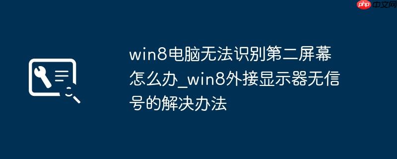 win8电脑无法识别第二屏幕怎么办_win8外接显示器无信号的解决办法