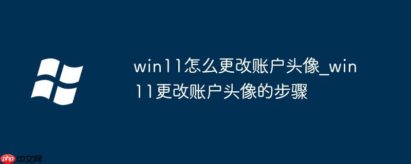 win11怎么更改账户头像_win11更改账户头像的步骤