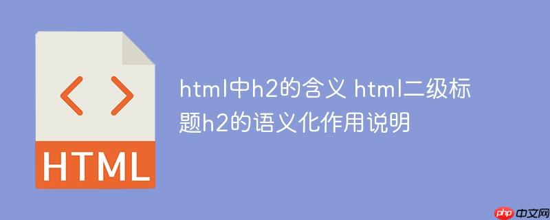 html中h2的含义 html二级标题h2的语义化作用说明