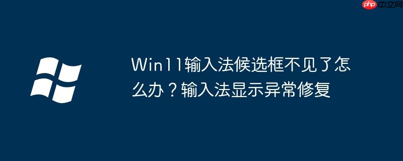 Win11输入法候选框不见了怎么办?输入法显示异常修复