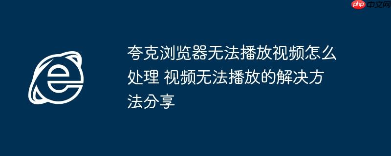 夸克浏览器无法播放视频怎么处理 视频无法播放的解决方法分享