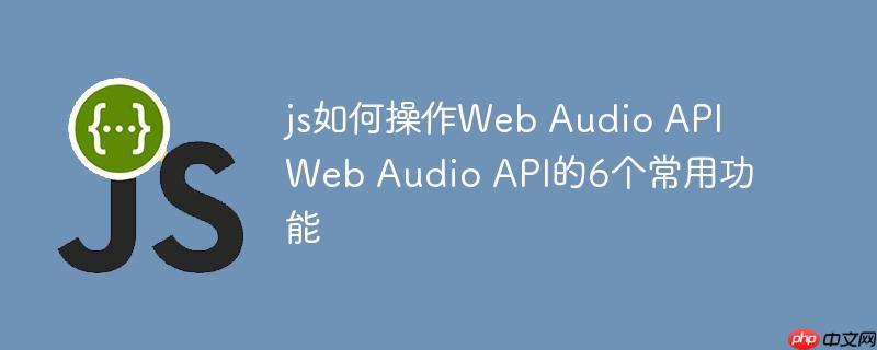 js如何操作Web Audio API Web Audio API的6个常用功能