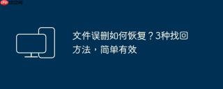 文件误删如何恢复？3种找回方法，简单有效